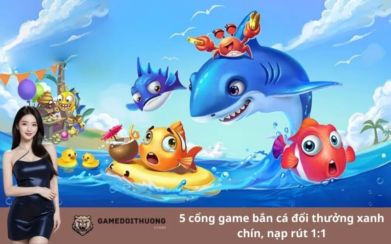 5 cổng game bắn cá đổi thưởng xanh chín, nạp rút 1:1