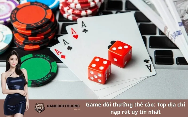 Game đổi thưởng thẻ cào: Top địa chỉ nạp rút uy tín nhất