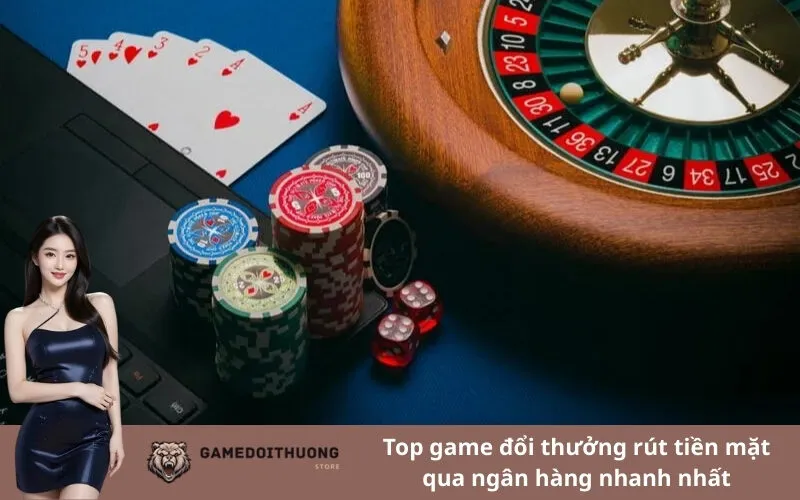 Top game đổi thưởng rút tiền mặt qua ngân hàng nhanh nhất